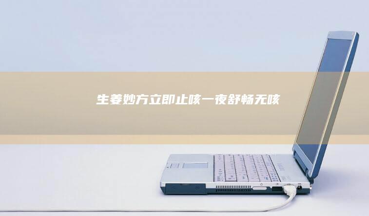 生姜妙方立即止咳：一夜舒畅无咳